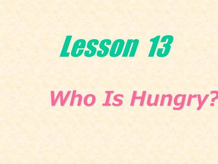 Lesson 13 Who Is Hungry? Who Is Hungry?. quiet loud quick (fast) slow Quick is another way of saying fast. quick 强调动作的迅速 fast 强调速度快.