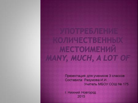 Презентация для учеников 3 классов Составила: Разумова И.И. Учитель МБОУ СОШ № 175 г. Нижний Новгород 2015.