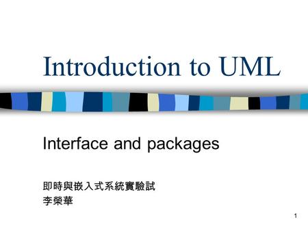 1 Introduction to UML Interface and packages 即時與嵌入式系統實驗試 李榮華.