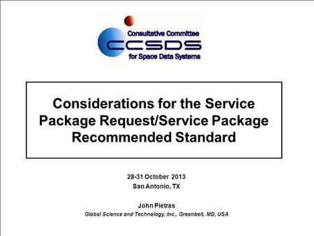 Considerations for the Service Package Request/Service Package Recommended Standard 28-31 October 2013 San Antonio, TX John Pietras Global Science and.