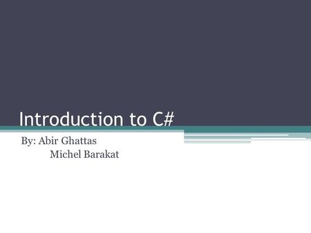 Introduction to C# By: Abir Ghattas Michel Barakat.