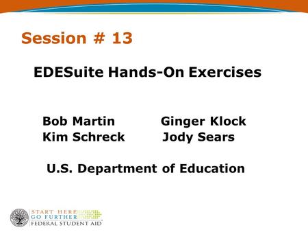 Session # 13 EDESuite Hands-On Exercises Bob Martin Ginger Klock Kim Schreck Jody Sears U.S. Department of Education.