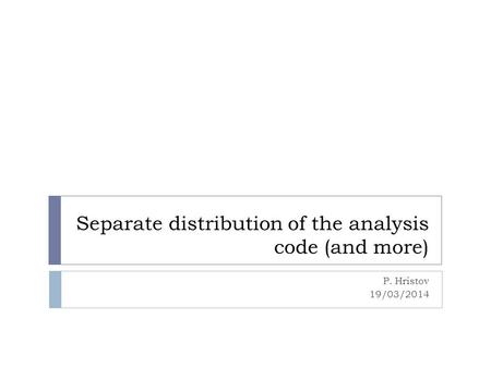 Separate distribution of the analysis code (and more) P. Hristov 19/03/2014.