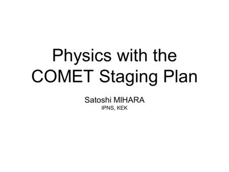 Physics with the COMET Staging Plan Satoshi MIHARA IPNS, KEK.