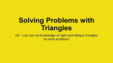 Solving Problems with Triangles LG: I can use my knowledge of right and oblique triangles to solve problems.