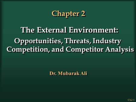 Ch2-1 Chapter 2 The External Environment: Opportunities, Threats, Industry Competition, and Competitor Analysis The External Environment: Opportunities,