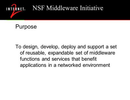 NSF Middleware Initiative Purpose To design, develop, deploy and support a set of reusable, expandable set of middleware functions and services that benefit.