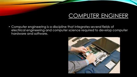 COMPUTER ENGINEER Computer engineering is a discipline that integrates several fields of electrical engineering and computer science required to develop.