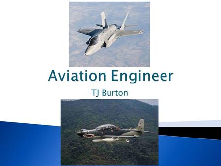 TJ Burton.  Oversees design and production of aircraft  Works with aircraft, spacecraft, and missiles  Designs new technology in aerodynamics  Improves.