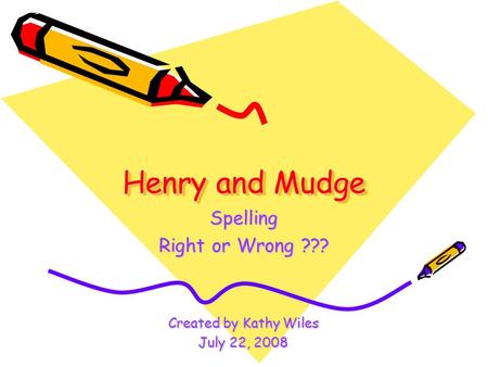 Henry and Mudge Spelling Right or Wrong ??? Created by Kathy Wiles July 22, 2008.