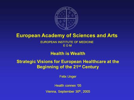 EUROPEAN INSTITUTE OF MEDICINE E O M European Academy of Sciences and Arts Health is Wealth Strategic Visions for European Healthcare at the Beginning.