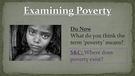 Do Now What do you think the term ‘poverty’ means? S&C: Where does poverty exist?