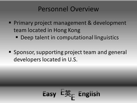 Personnel Overview  Primary project management & development team located in Hong Kong  Deep talent in computational linguistics  Sponsor, supporting.