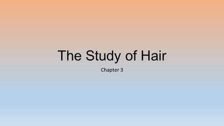 The Study of Hair Chapter 3. Related Areas of Science Biology Structure and function of hair (human and other animals) DNA microscopy Physics Properties.