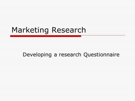 Marketing Research Developing a research Questionnaire.