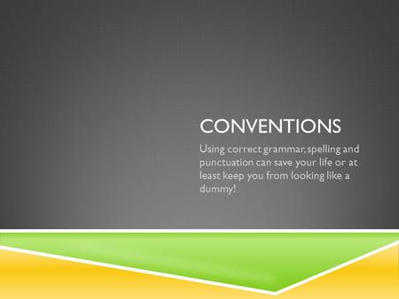 CONVENTIONS Using correct grammar, spelling and punctuation can save your life or at least keep you from looking like a dummy!