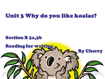 Unit 3 Why do you like koalas? Section B 3a,3b Reading for writing By Cherry.