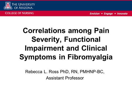 Correlations among Pain Severity, Functional Impairment and Clinical Symptoms in Fibromyalgia Rebecca L. Ross PhD, RN, PMHNP-BC, Assistant Professor.