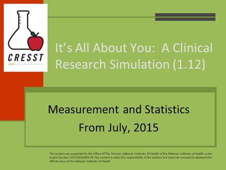 Measurement and Statistics From July, 2015 It’s All About You: A Clinical Research Simulation (1.12) This project was supported by the Office Of The Director,