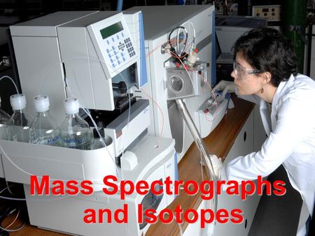 Mass Spectrographs and Isotopes. Isotopes Isotopes are atoms of the same kind (same number of protons – same atomic number) which differ in their atomic.