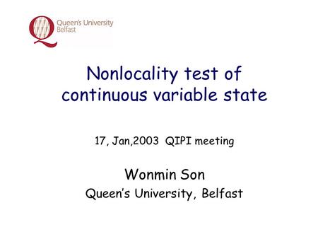 Nonlocality test of continuous variable state 17, Jan,2003 QIPI meeting Wonmin Son Queen’s University, Belfast.