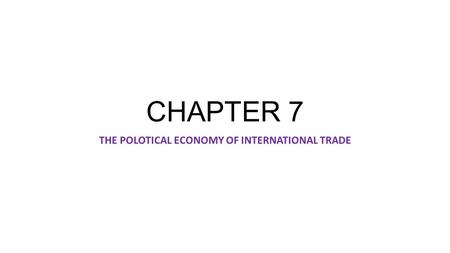 CHAPTER 7 THE POLOTICAL ECONOMY OF INTERNATIONAL TRADE.