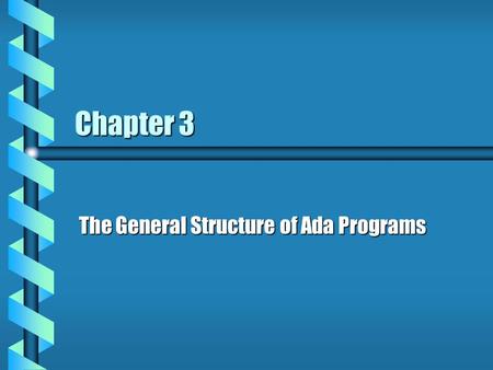 Chapter 3 The General Structure of Ada Programs. General Form of an Ada Program With package1; With package2;... With packagen; Procedure pname IS - -