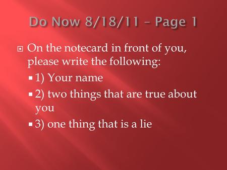  On the notecard in front of you, please write the following:  1) Your name  2) two things that are true about you  3) one thing that is a lie.