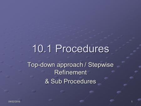 04/02/20161 10.1 Procedures Top-down approach / Stepwise Refinement & Sub Procedures.