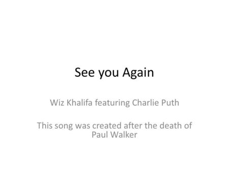 See you Again Wiz Khalifa featuring Charlie Puth This song was created after the death of Paul Walker.