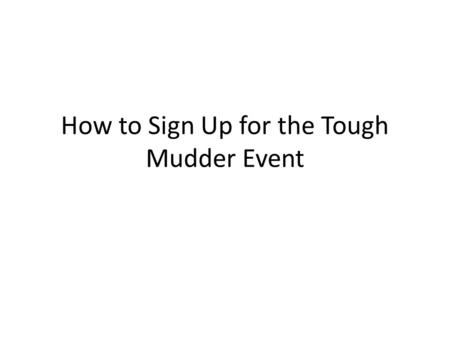 How to Sign Up for the Tough Mudder Event. Go to www.toughmudder.com.