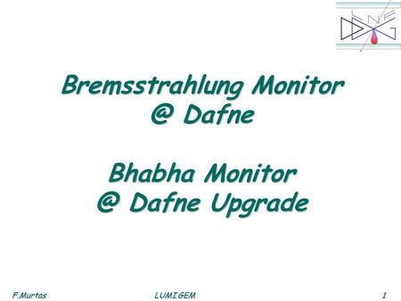 F.Murtas1 LUMI GEM Bremsstrahlung Dafne Bhabha Dafne Upgrade.