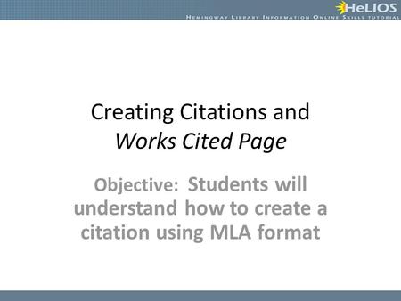 Creating Citations and Works Cited Page Objective: Students will understand how to create a citation using MLA format.