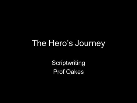 The Hero’s Journey Scriptwriting Prof Oakes. Origin Mythic Archetypes Joseph Campbell “Hero with 1000 Faces” Christopher Vogler It is a skeleton. It shouldn’t.