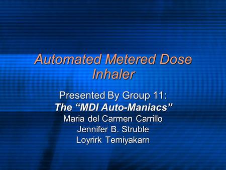 Automated Metered Dose Inhaler Presented By Group 11: The “MDI Auto-Maniacs” Maria del Carmen Carrillo Jennifer B. Struble Loyrirk Temiyakarn.