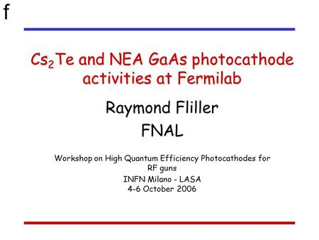 F Cs 2 Te and NEA GaAs photocathode activities at Fermilab Raymond Fliller FNAL Workshop on High Quantum Efficiency Photocathodes for RF guns INFN Milano.