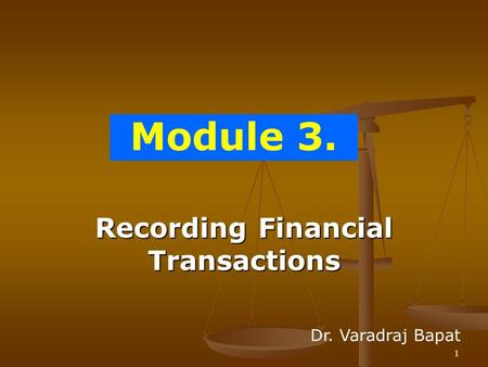 1 Module 3. Recording Financial Transactions Dr. Varadraj Bapat.