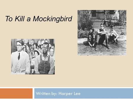 TO KILL A MOCKINGBIRD Written by: Harper Lee To Kill a Mockingbird.