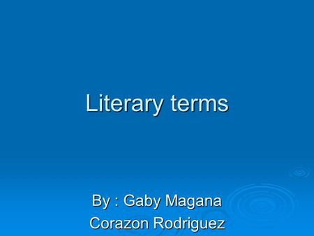 Literary terms By : Gaby Magana Corazon Rodriguez.