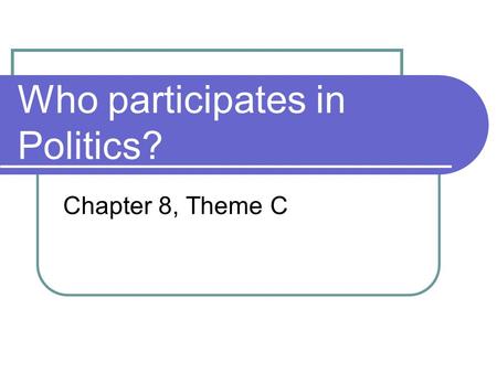 Who participates in Politics? Chapter 8, Theme C.