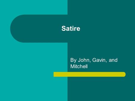 Satire By John, Gavin, and Mitchell. What is Satire? Webster’s Dictionary defines satire as: – “a way of using humor to show that someone or something.