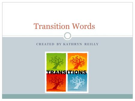 CREATED BY KATHRYN REILLY Transition Words TRANSITIONS.