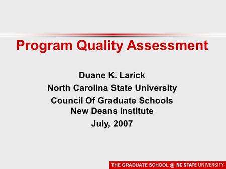 Program Quality Assessment Duane K. Larick North Carolina State University Council Of Graduate Schools New Deans Institute July, 2007.