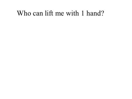 Who can lift me with 1 hand?