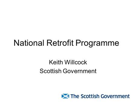 National Retrofit Programme Keith Willcock Scottish Government.