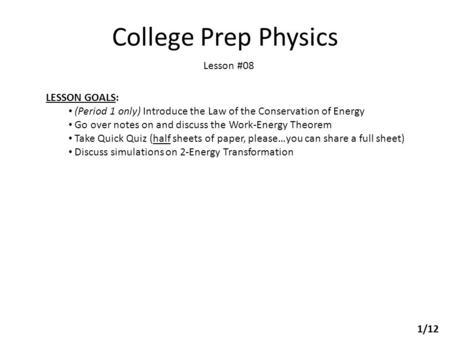 College Prep Physics Lesson #08 LESSON GOALS: (Period 1 only) Introduce the Law of the Conservation of Energy Go over notes on and discuss the Work-Energy.