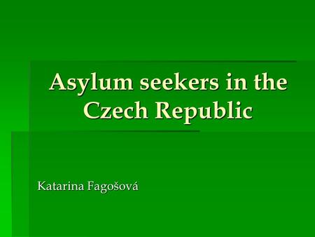 Asylum seekers in the Czech Republic Katarina Fagošová.