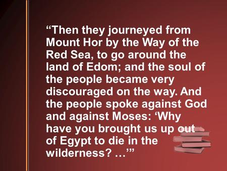 “Then they journeyed from Mount Hor by the Way of the Red Sea, to go around the land of Edom; and the soul of the people became very discouraged on the.