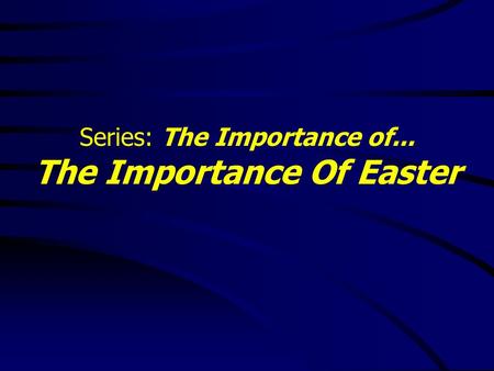 Series: The Importance of... The Importance Of Easter.