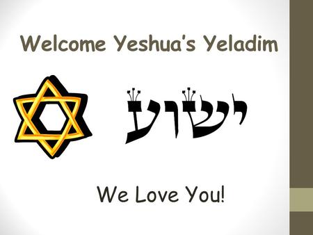 Welcome Yeshua’s Yeladim We Love You! Please Remember These Rules Please don’t talk when others are talking. Please raise your hand if you would like.